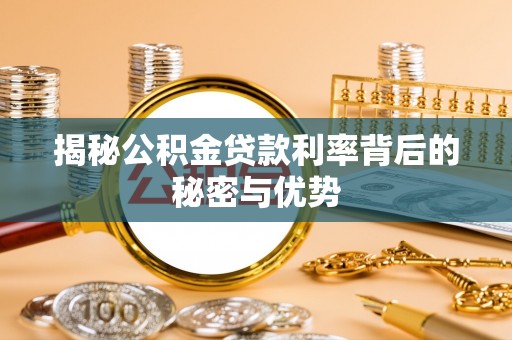 榆次揭秘公积金贷款利率背后的秘密与优势