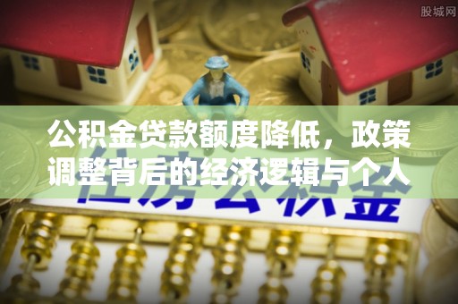 榆次公积金贷款额度降低，政策调整背后的经济逻辑与个人应对策略