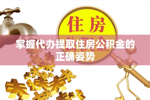榆次掌握代办提取住房公积金的正确姿势