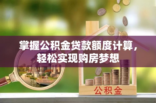 榆次掌握公积金贷款额度计算，轻松实现购房梦想