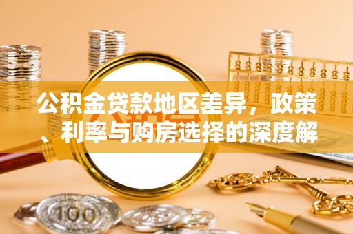 榆次公积金贷款地区差异，政策、利率与购房选择的深度解析