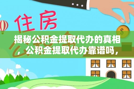 榆次揭秘公积金提取代办的真相，公积金提取代办靠谱吗，如何选择专业服务？