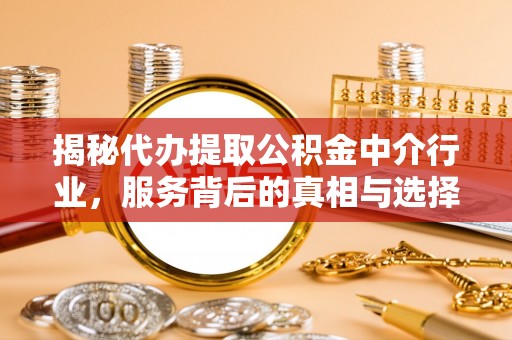 榆次揭秘代办提取公积金中介行业，服务背后的真相与选择指南