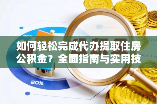 榆次如何轻松完成代办提取住房公积金？全面指南与实用技巧