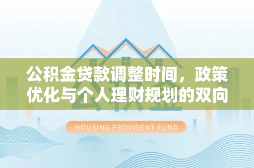 榆次公积金贷款调整时间，政策优化与个人理财规划的双向考量