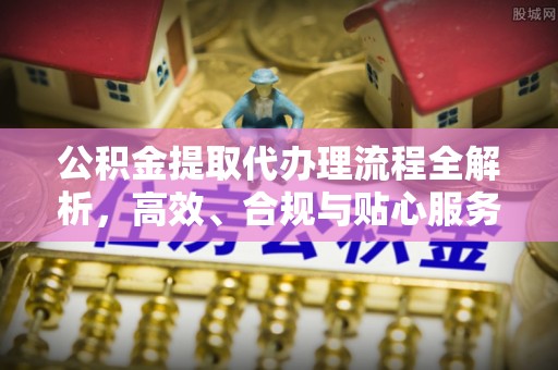 榆次公积金提取代办理流程全解析，高效、合规与贴心服务