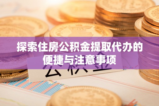 榆次探索住房公积金提取代办的便捷与注意事项