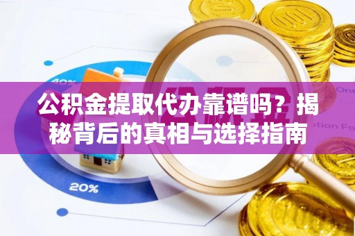 榆次公积金提取代办靠谱吗？揭秘背后的真相与选择指南