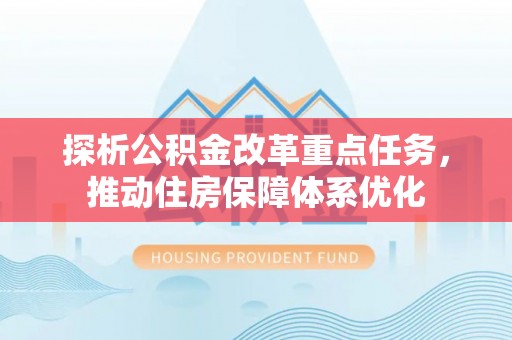 榆次探析公积金改革重点任务，推动住房保障体系优化