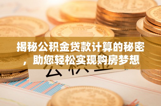 榆次揭秘公积金贷款计算的秘密，助您轻松实现购房梦想