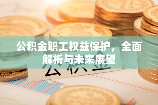 榆次公积金职工权益保护，全面解析与未来展望