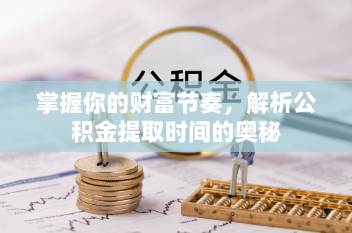 榆次掌握你的财富节奏，解析公积金提取时间的奥秘