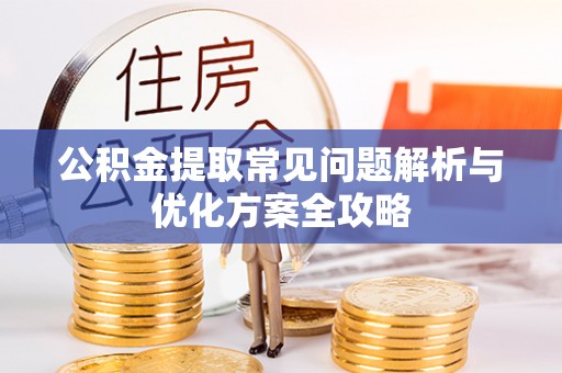 榆次公积金提取常见问题解析与优化方案全攻略