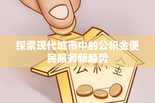 榆次探索现代城市中的公积金便民服务新趋势
