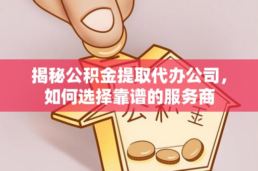 榆次揭秘公积金提取代办公司，如何选择靠谱的服务商
