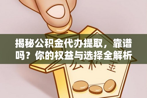 榆次揭秘公积金代办提取，靠谱吗？你的权益与选择全解析