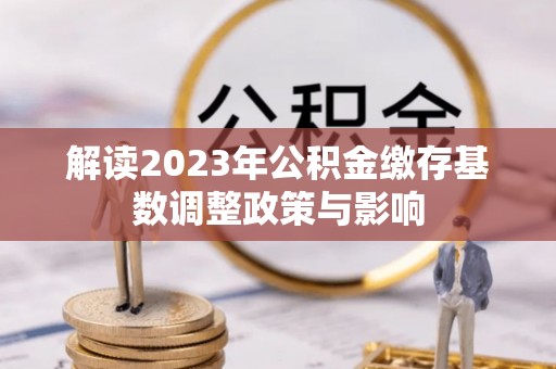 榆次解读2023年公积金缴存基数调整政策与影响
