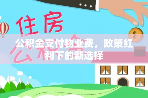 榆次公积金支付物业费，政策红利下的新选择