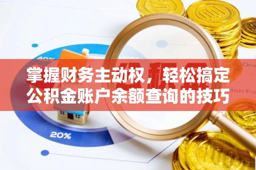 榆次掌握财务主动权，轻松搞定公积金账户余额查询的技巧与方法