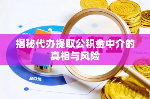 榆次揭秘代办提取公积金中介的真相与风险