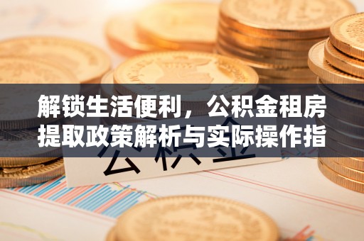 榆次解锁生活便利，公积金租房提取政策解析与实际操作指南