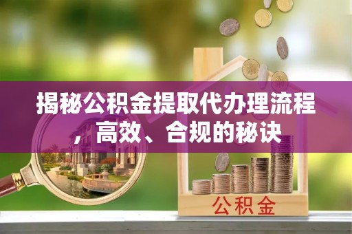 榆次揭秘公积金提取代办理流程，高效、合规的秘诀
