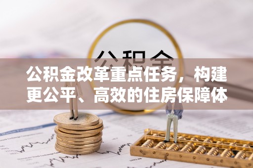 榆次公积金改革重点任务，构建更公平、高效的住房保障体系
