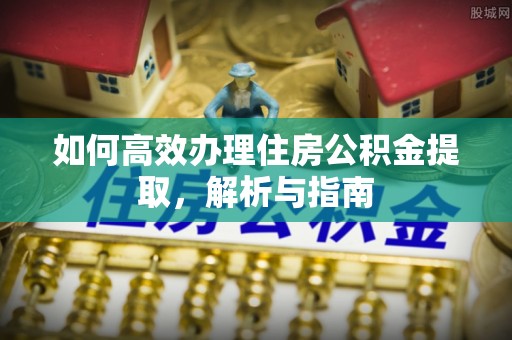 榆次如何高效办理住房公积金提取，解析与指南