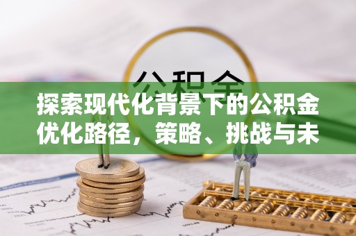 榆次探索现代化背景下的公积金优化路径，策略、挑战与未来展望