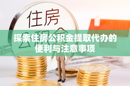 榆次探索住房公积金提取代办的便利与注意事项