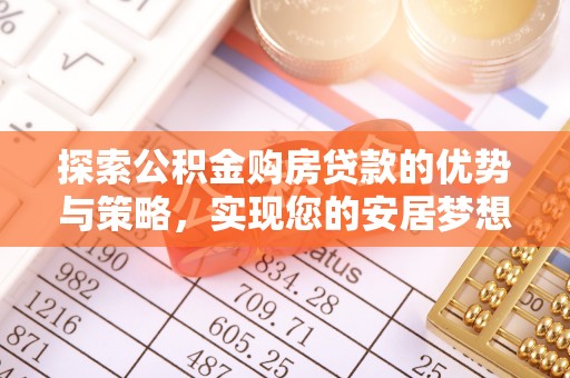 榆次探索公积金购房贷款的优势与策略，实现您的安居梦想