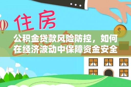 榆次公积金贷款风险防控，如何在经济波动中保障资金安全