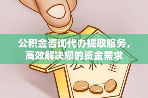 榆次公积金咨询代办提取服务，高效解决您的资金需求