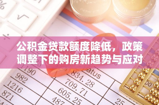榆次公积金贷款额度降低，政策调整下的购房新趋势与应对策略