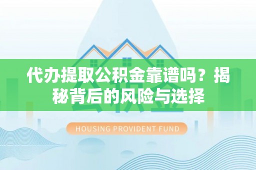 榆次代办提取公积金靠谱吗？揭秘背后的风险与选择