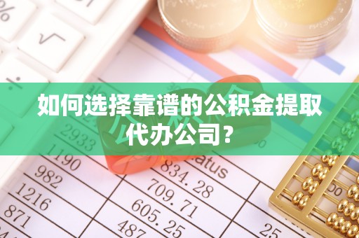 榆次如何选择靠谱的公积金提取代办公司？