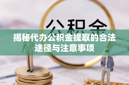 榆次揭秘代办公积金提取的合法途径与注意事项