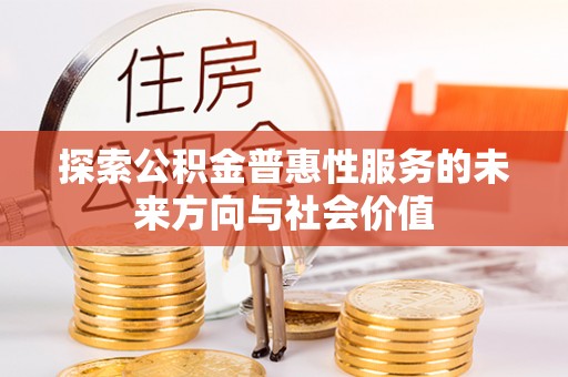 榆次探索公积金普惠性服务的未来方向与社会价值