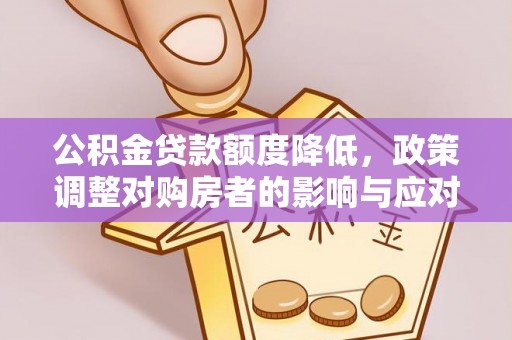 榆次公积金贷款额度降低，政策调整对购房者的影响与应对策略