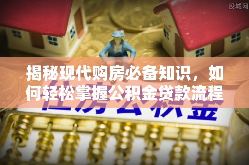 榆次揭秘现代购房必备知识，如何轻松掌握公积金贷款流程