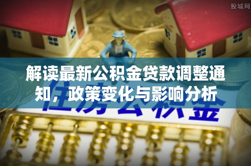 榆次解读最新公积金贷款调整通知，政策变化与影响分析