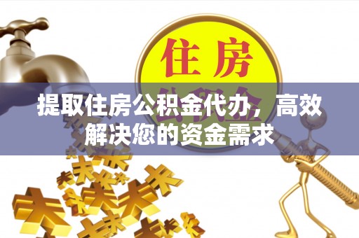 榆次提取住房公积金代办，高效解决您的资金需求