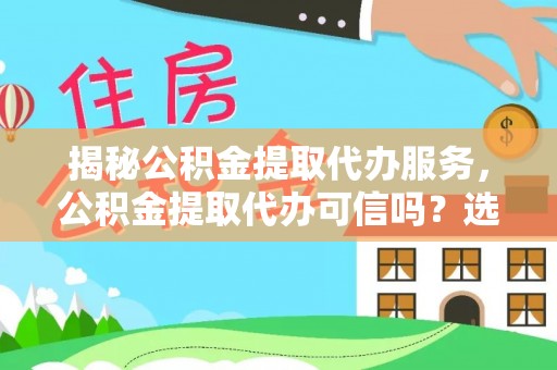 榆次揭秘公积金提取代办服务，公积金提取代办可信吗？选择前你需要知道的真相