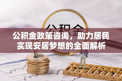 榆次公积金政策咨询，助力居民实现安居梦想的全面解析