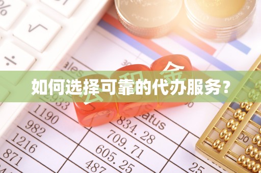 榆次如何选择可靠的代办服务？