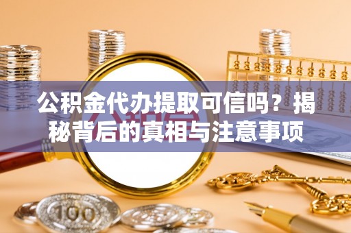 榆次公积金代办提取可信吗？揭秘背后的真相与注意事项