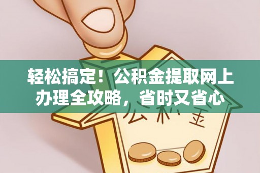 榆次轻松搞定！公积金提取网上办理全攻略，省时又省心