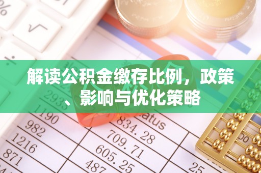 榆次解读公积金缴存比例，政策、影响与优化策略