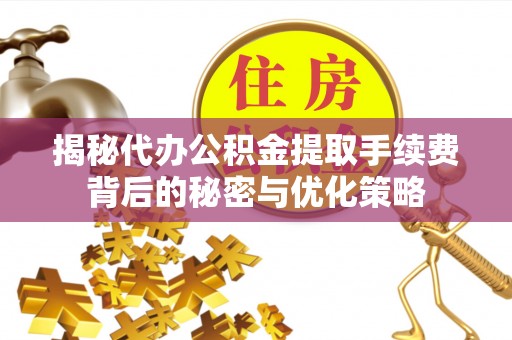 榆次揭秘代办公积金提取手续费背后的秘密与优化策略
