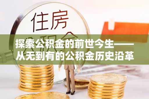 榆次探索公积金的前世今生——从无到有的公积金历史沿革